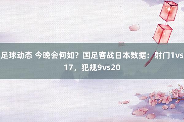 足球动态 今晚会何如？国足客战日本数据：射门1vs17，犯规9vs20