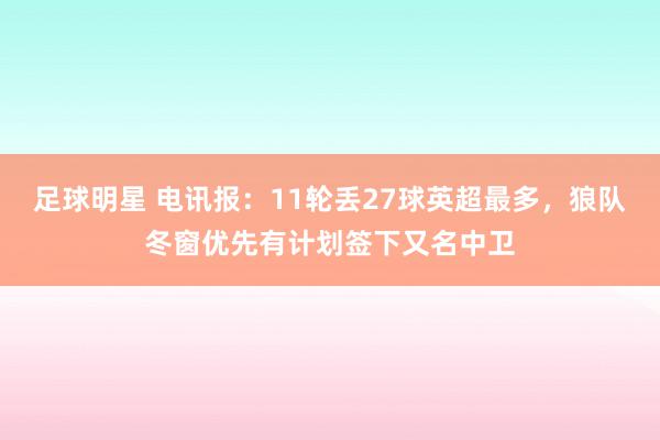 足球明星 电讯报：11轮丢27球英超最多，狼队冬窗优先有计划签下又名中卫