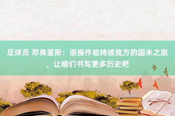 足球员 邓弗里斯：很振作能持续我方的国米之旅，让咱们书写更多历史吧