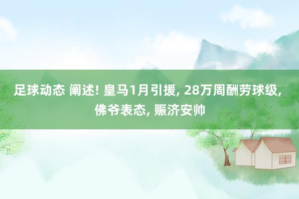 足球动态 阐述! 皇马1月引援, 28万周酬劳球级, 佛爷表态, 赈济安帅