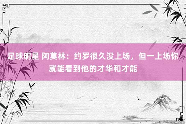 足球明星 阿莫林：约罗很久没上场，但一上场你就能看到他的才华和才能