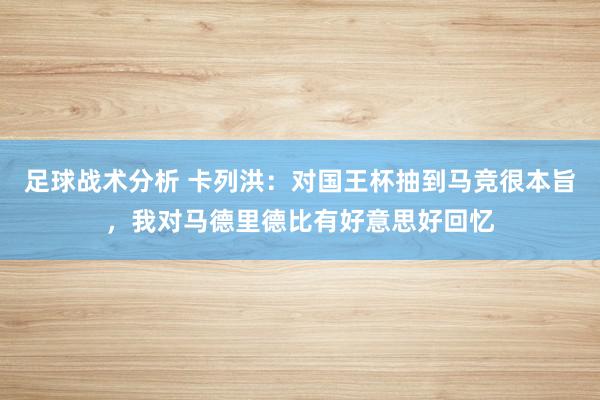 足球战术分析 卡列洪：对国王杯抽到马竞很本旨，我对马德里德比有好意思好回忆