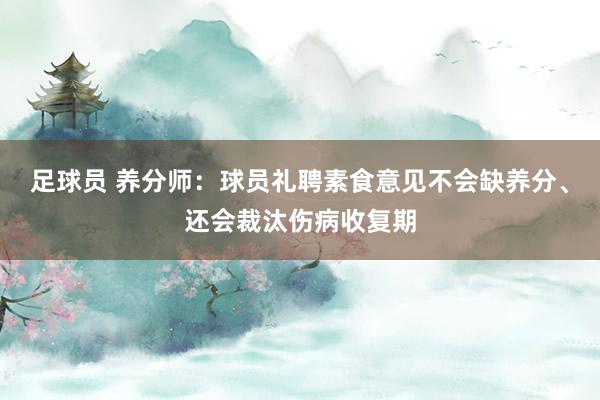 足球员 养分师：球员礼聘素食意见不会缺养分、还会裁汰伤病收复期