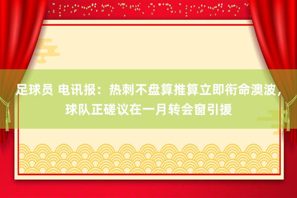 足球员 电讯报：热刺不盘算推算立即衔命澳波，球队正磋议在一月转会窗引援