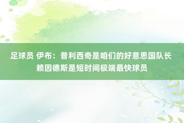 足球员 伊布：普利西奇是咱们的好意思国队长 赖因德斯是短时间极端最快球员