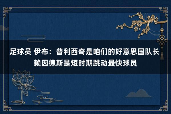 足球员 伊布：普利西奇是咱们的好意思国队长 赖因德斯是短时期跳动最快球员