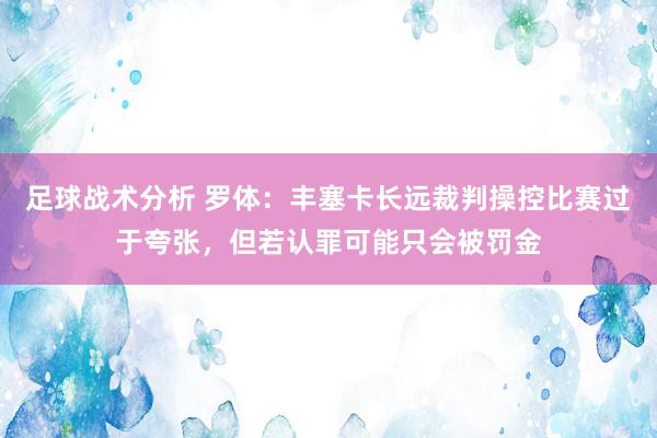 足球战术分析 罗体：丰塞卡长远裁判操控比赛过于夸张，但若认罪可能只会被罚金