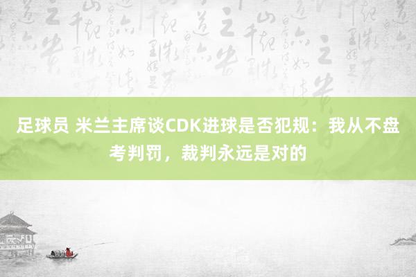 足球员 米兰主席谈CDK进球是否犯规：我从不盘考判罚，裁判永远是对的