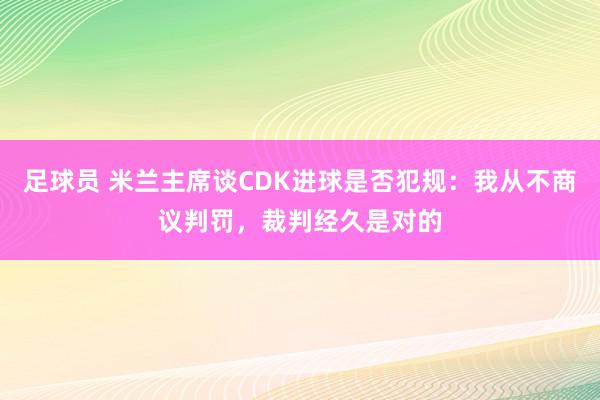 足球员 米兰主席谈CDK进球是否犯规：我从不商议判罚，裁判经久是对的