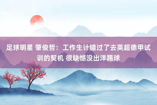 足球明星 肇俊哲：工作生计错过了去英超德甲试训的契机 很缺憾没出洋踢球