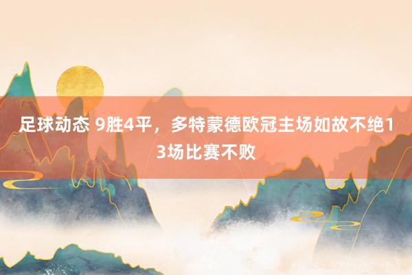 足球动态 9胜4平，多特蒙德欧冠主场如故不绝13场比赛不败