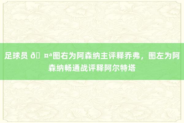 足球员 🤪图右为阿森纳主评释乔弗，图左为阿森纳畅通战评释阿尔特塔