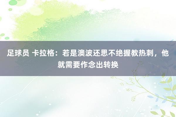 足球员 卡拉格：若是澳波还思不绝握教热刺，他就需要作念出转换