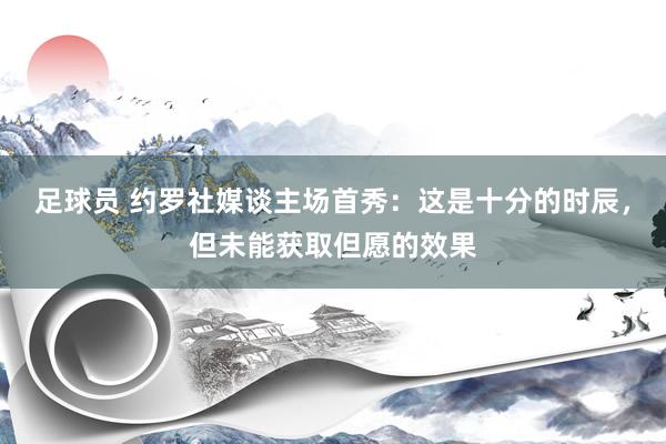 足球员 约罗社媒谈主场首秀：这是十分的时辰，但未能获取但愿的效果