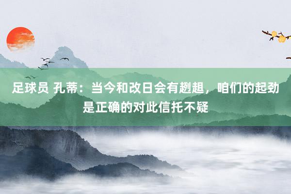 足球员 孔蒂：当今和改日会有趔趄，咱们的起劲是正确的对此信托不疑