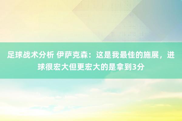 足球战术分析 伊萨克森：这是我最佳的施展，进球很宏大但更宏大的是拿到3分