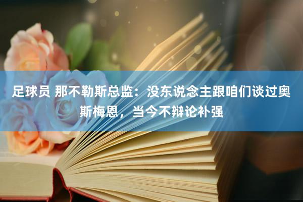 足球员 那不勒斯总监：没东说念主跟咱们谈过奥斯梅恩，当今不辩论补强