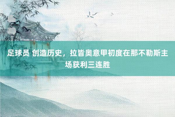 足球员 创造历史，拉皆奥意甲初度在那不勒斯主场获利三连胜