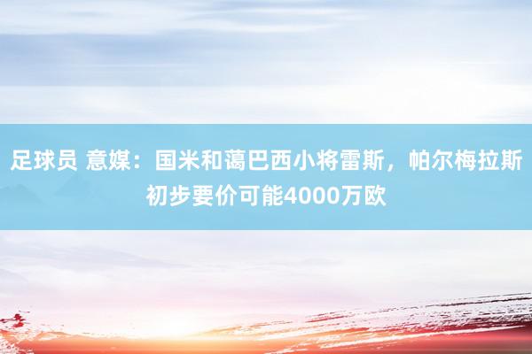 足球员 意媒：国米和蔼巴西小将雷斯，帕尔梅拉斯初步要价可能4000万欧