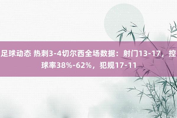 足球动态 热刺3-4切尔西全场数据：射门13-17，控球率38%-62%，犯规17-11