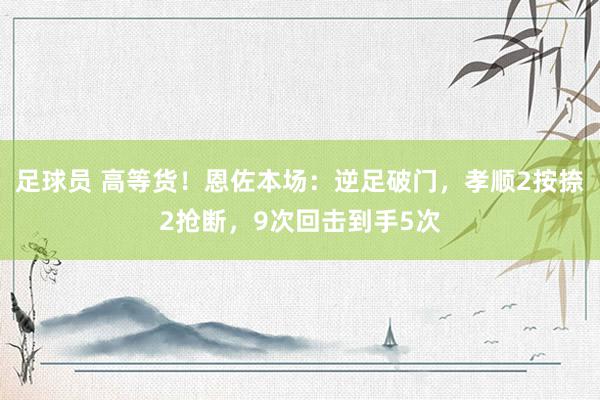 足球员 高等货！恩佐本场：逆足破门，孝顺2按捺2抢断，9次回击到手5次