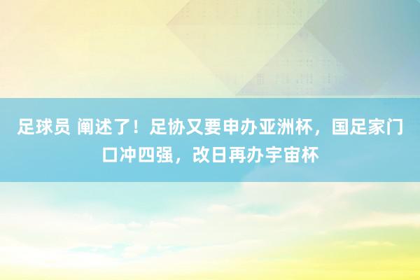 足球员 阐述了！足协又要申办亚洲杯，国足家门口冲四强，改日再办宇宙杯