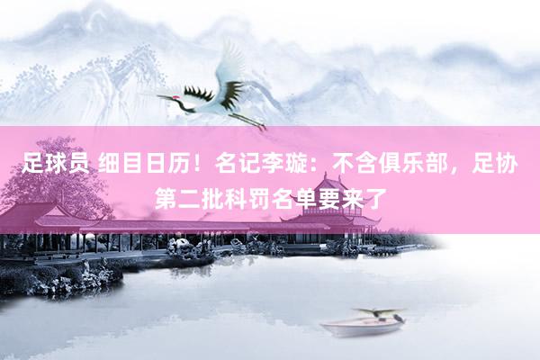 足球员 细目日历！名记李璇：不含俱乐部，足协第二批科罚名单要来了